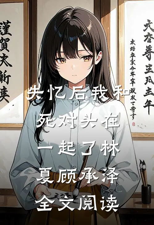 失忆后我和死对头在一起了林夏顾承泽全文阅读
