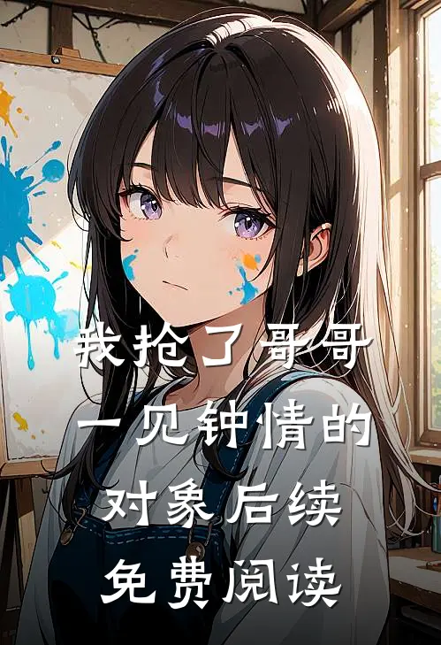 我抢了哥哥一见钟情的对象后续免费阅读
