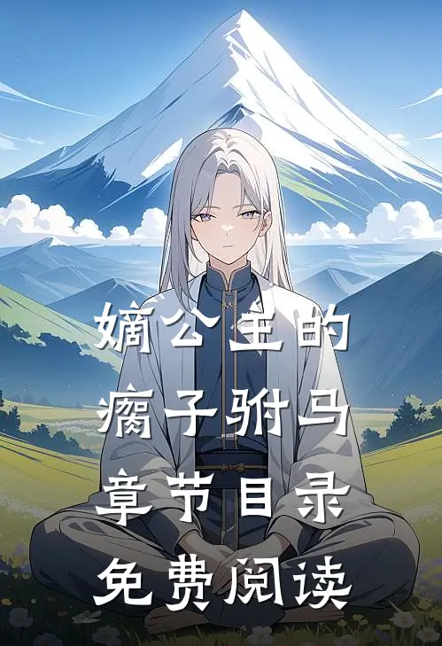 嫡公主的瘸子驸马章节目录免费阅读