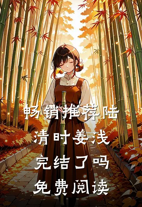 畅销推荐陆清时姜浅完结了吗免费阅读