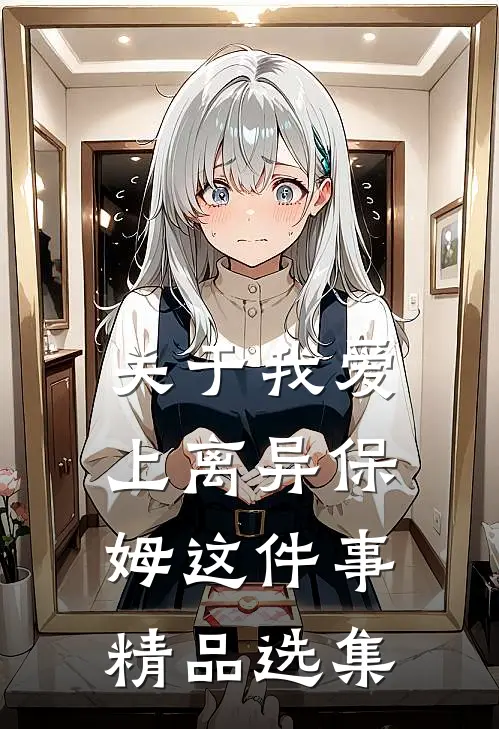 关于我爱上离异保姆这件事精品选集