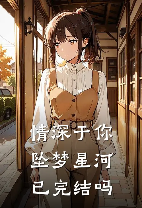 情深于你坠梦星河已完结吗