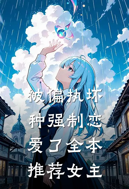 被偏执坏种强制恋爱了全本推荐女主