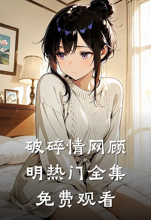 破碎情网顾明热门 全集免费观看