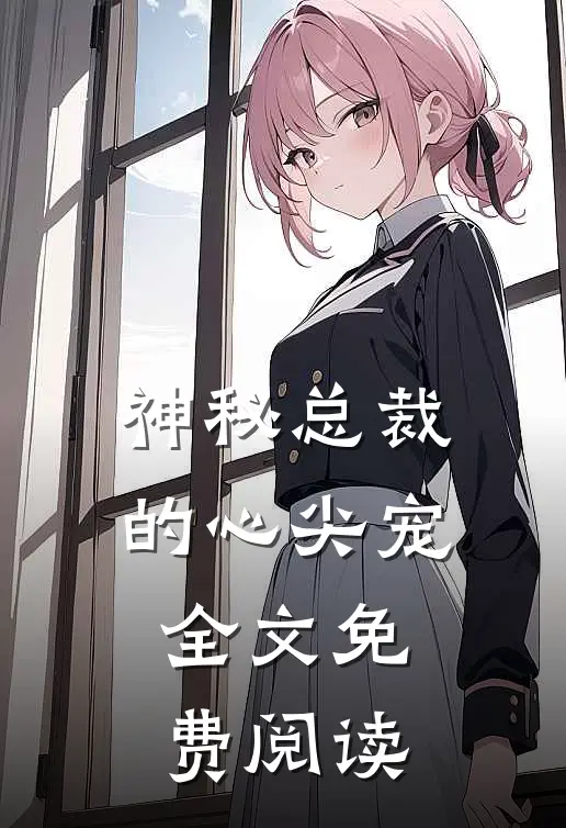 神秘总裁的心尖宠全文免费阅读