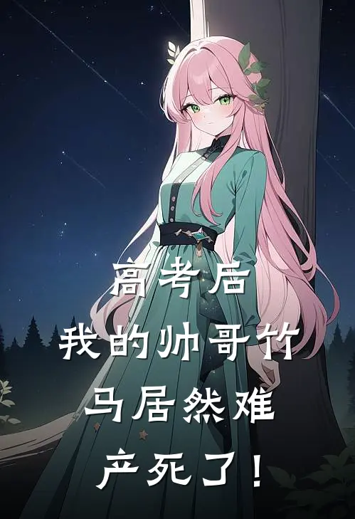 高考后，我的帅哥竹马居然难产死了！