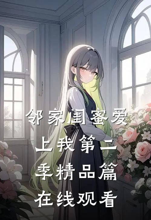 邻家闺蜜爱上我第二季精品篇在线观看