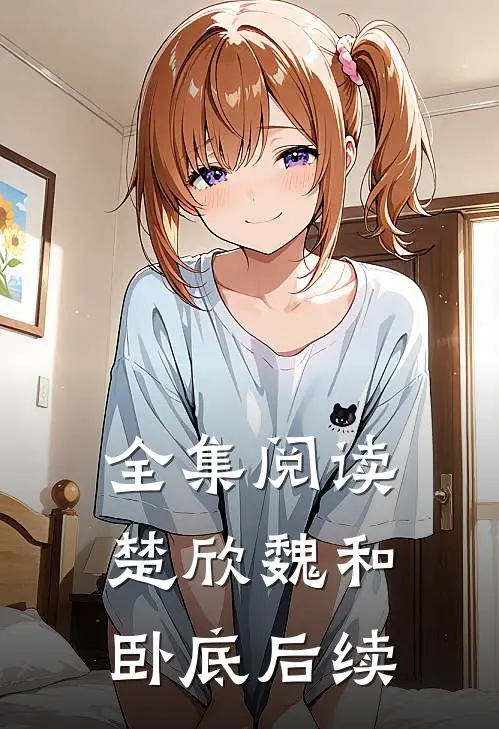 全集阅读楚欣魏和卧底后续