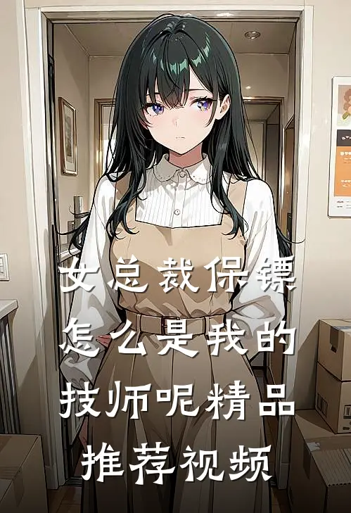 女总裁保镖,怎么是我的技师呢精品推荐视频
