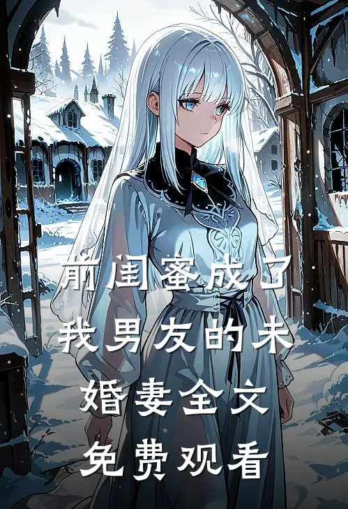 前闺蜜成了我男友的未婚妻全文免费观看