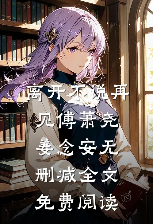 离开不说再见傅萧尧姜念安无删减全文免费阅读
