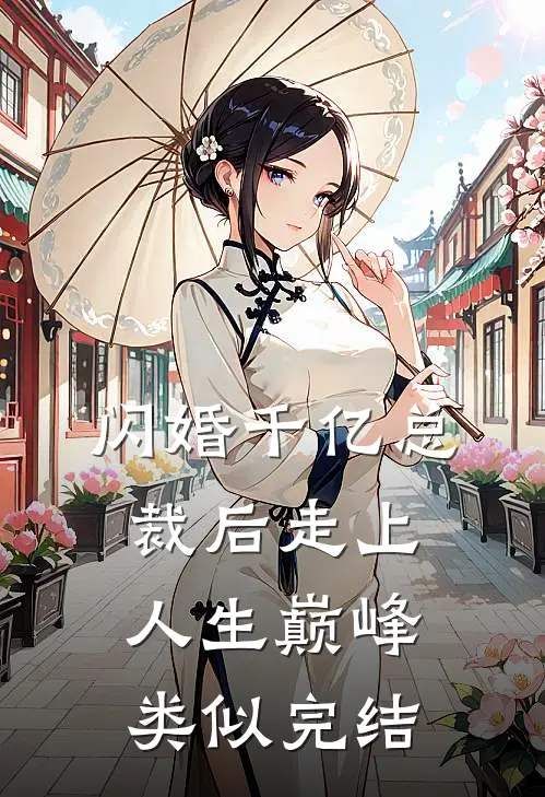 闪婚千亿总裁后走上人生巅峰类似完结