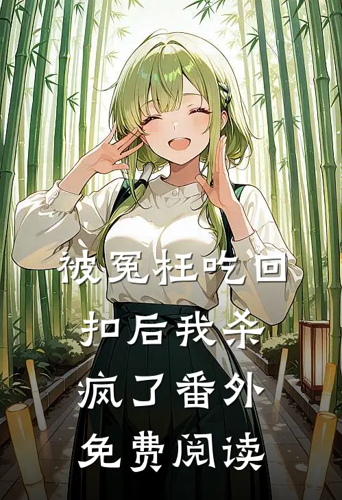 被冤枉吃回扣后我杀疯了 番外免费阅读