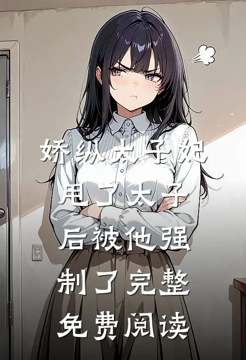 娇纵太子妃甩了太子后被他强制了完整免费阅读