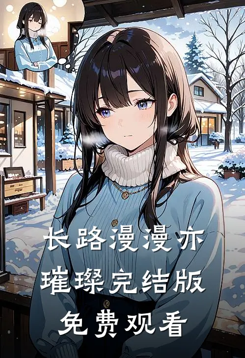 长路漫漫亦璀璨完结版免费观看