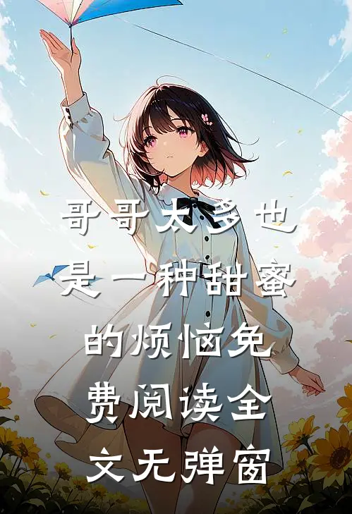 哥哥太多也是一种甜蜜的烦恼免费阅读全文无弹窗