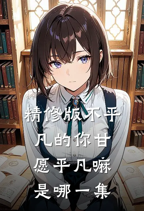 精修版不平凡的你甘愿平凡嘛是哪一集