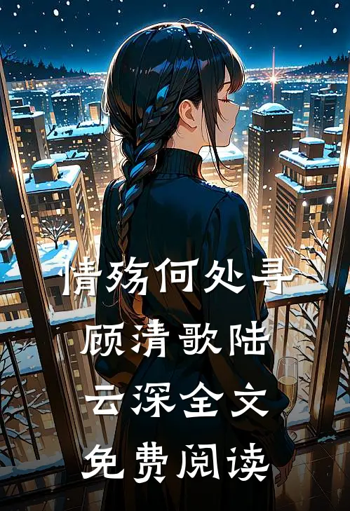 情殇何处寻顾清歌陆云深全文免费阅读