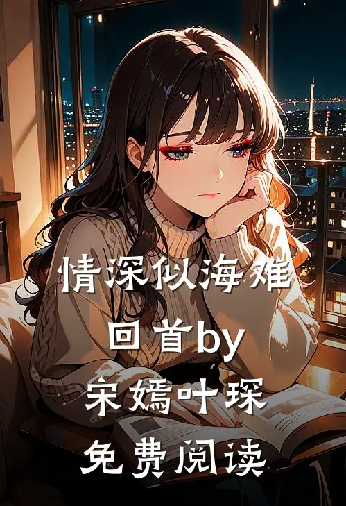 情深似海难回首by宋嫣叶琛免费阅读