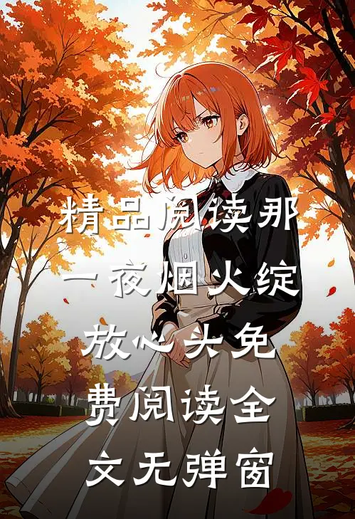 精品阅读那一夜烟火绽放心头免费阅读全文无弹窗