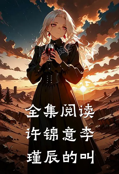 全集阅读许锦意李瑾辰的叫