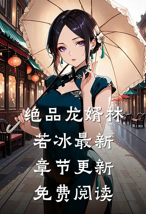 绝品龙婿林若冰最新章节更新免费阅读