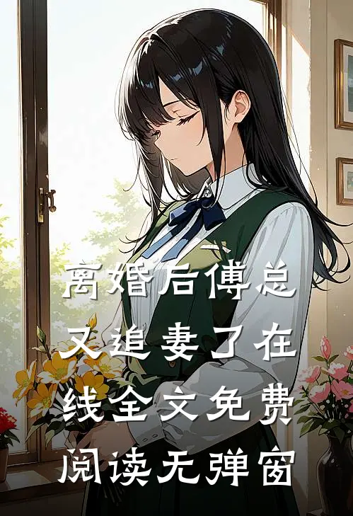 离婚后傅总又追妻了在线全文免费阅读无弹窗