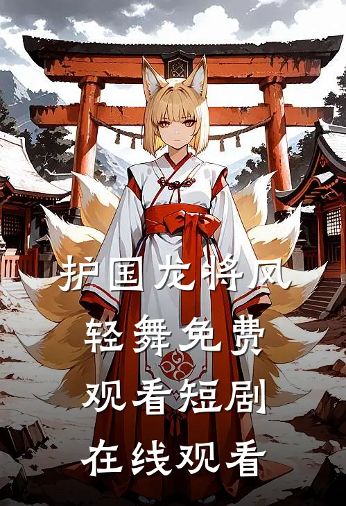 护国龙将风轻舞免费观看短剧在线观看
