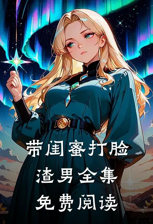 带闺蜜打脸渣男 全集免费阅读