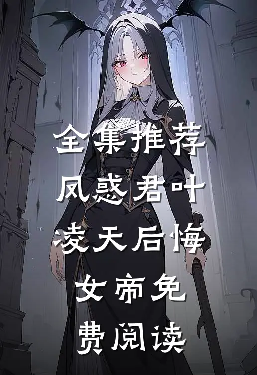 全集推荐凤惑君叶凌天后悔女帝免费阅读