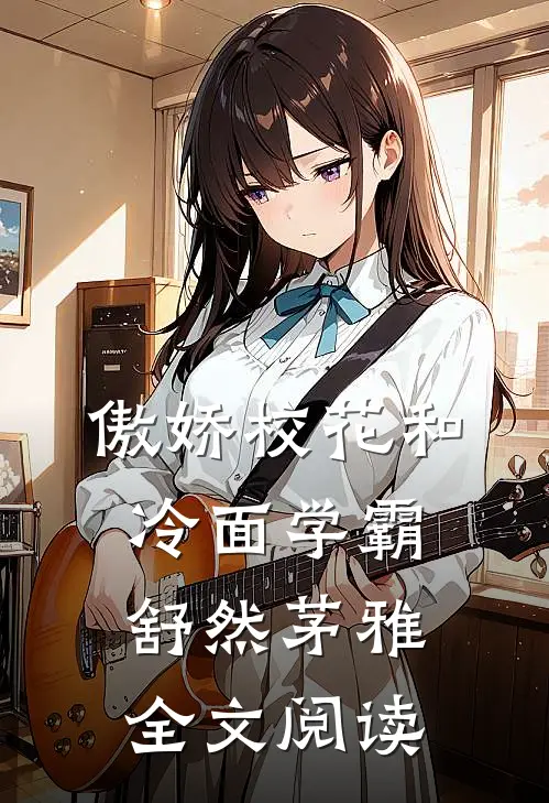 傲娇校花和冷面学霸舒然茅雅全文阅读