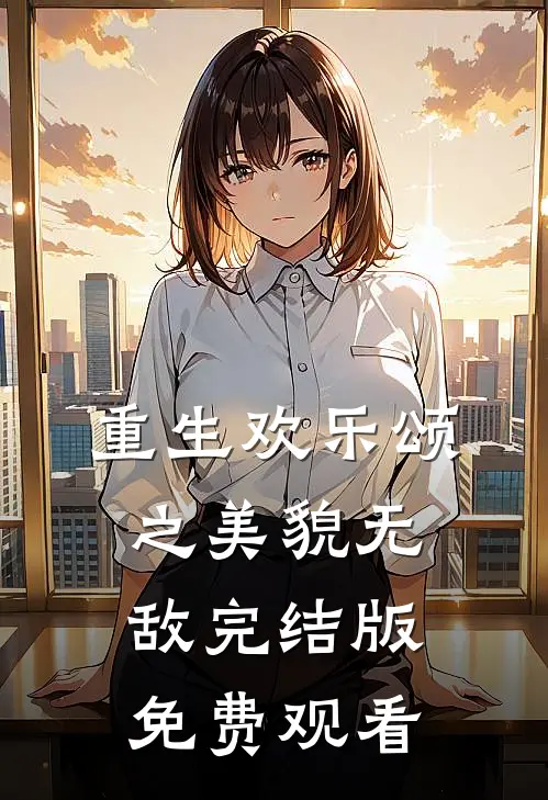 重生欢乐颂之美貌无敌完结版免费观看