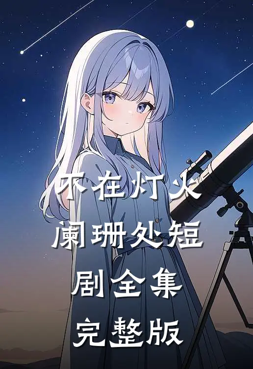 不在灯火阑珊处短剧全集完整版