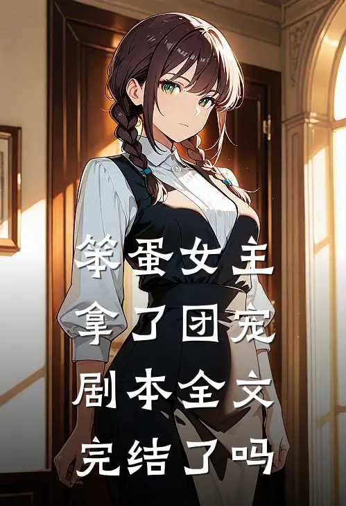 笨蛋女主拿了团宠剧本全文完结了吗