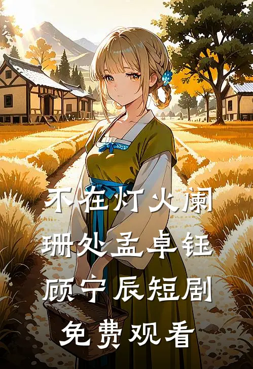 不在灯火阑珊处孟卓钰顾宁辰短剧免费观看