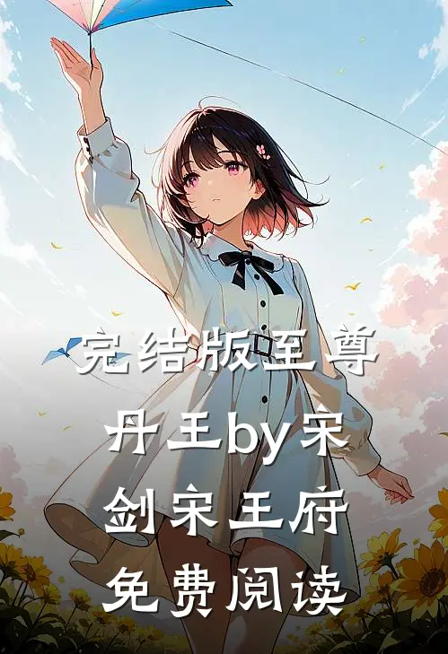 完结版至尊丹王by宋剑宋王府免费阅读