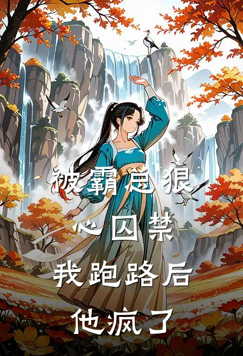 被霸总狠心囚禁，我跑路后他疯了