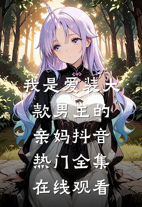 我是爱装大款男主的亲妈抖音热门 全集在线观看