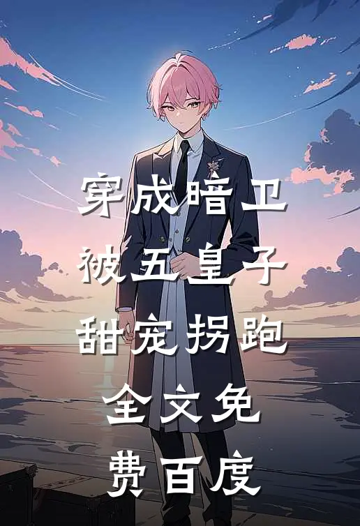 穿成暗卫,被五皇子甜宠拐跑全文免费百度