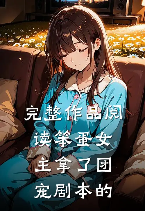 完整作品阅读笨蛋女主拿了团宠剧本的
