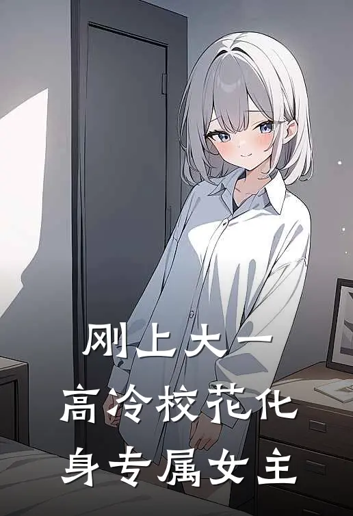 刚上大一，高冷校花化身专属女主