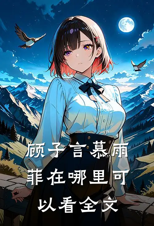 顾子言慕雨菲在哪里可以看全文
