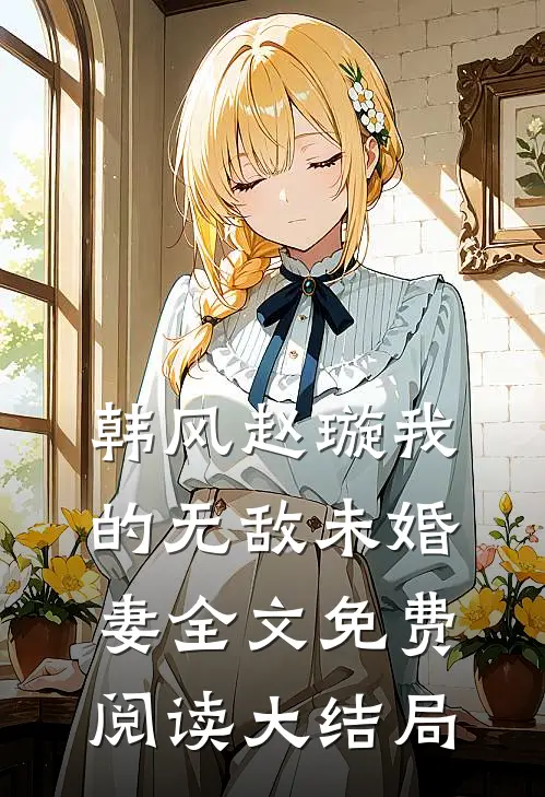 韩风赵璇我的无敌未婚妻全文免费阅读大结局