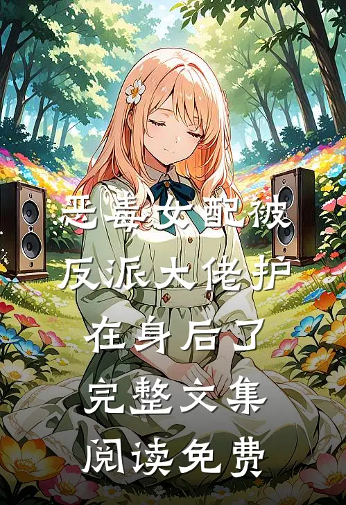 恶毒女配被反派大佬护在身后了完整文集阅读免费