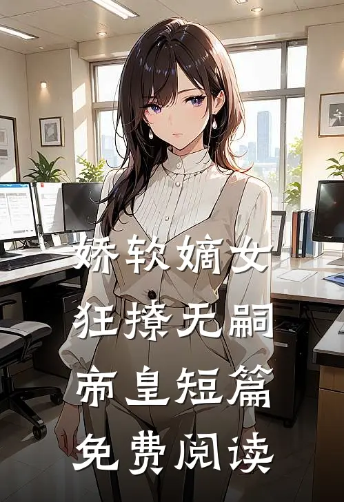 娇软嫡女狂撩无嗣帝皇短篇免费阅读