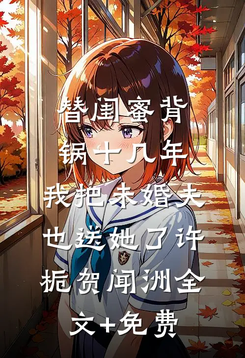 替闺蜜背锅十几年，我把未婚夫也送她了许栀贺闻洲全文+免费