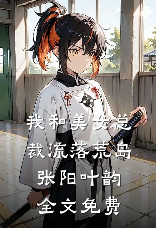我和美女总裁流落荒岛张阳叶韵全文免费