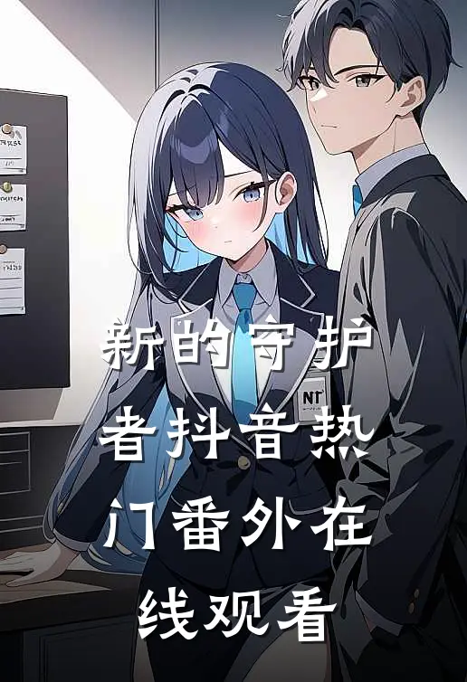 新的守护者抖音热门 番外在线观看