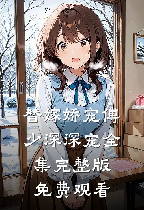 替嫁娇宠傅少深深宠全集完整版免费观看
