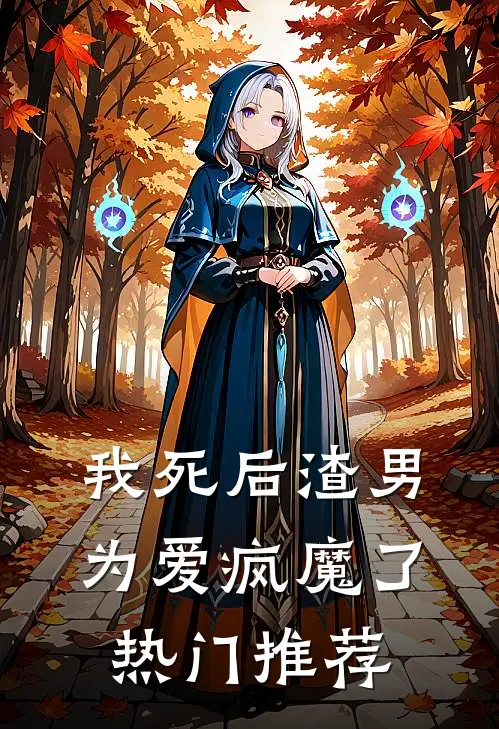 我死后渣男为爱疯魔了热门推荐